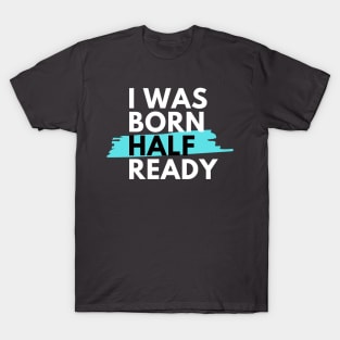 I was born half ready T-Shirt
